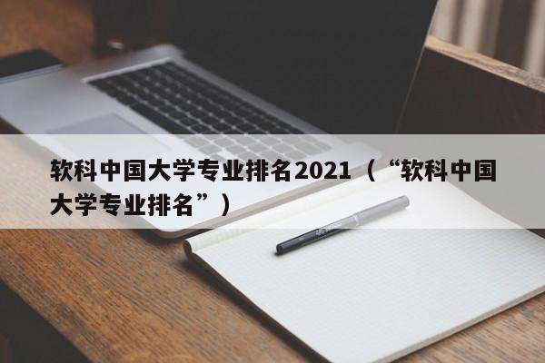 软科中国大学专业排名2021（“软科中国大学专业排名”）