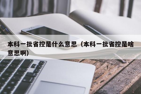 本科一批省控是什么意思（本科一批省控是啥意思啊）