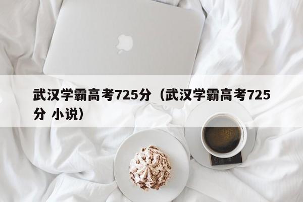 武汉学霸高考725分（武汉学霸高考725分 小说）