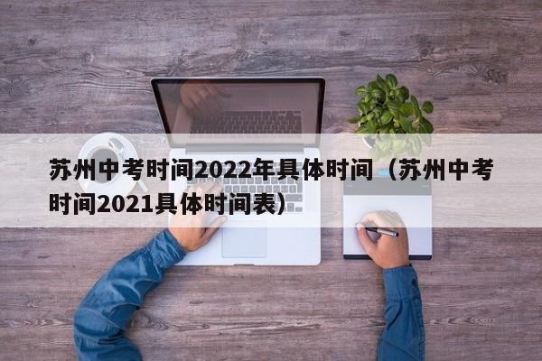 苏州中考时间2022年具体时间（苏州中考时间2021具体时间表）