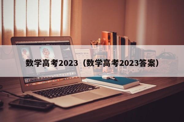 数学高考2023（数学高考2023答案）