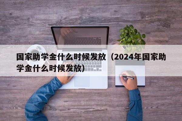 国家助学金什么时候发放（2024年国家助学金什么时候发放）