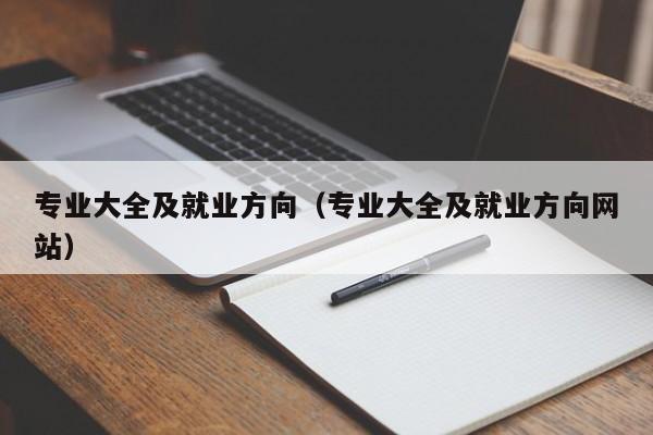 专业大全及就业方向（专业大全及就业方向网站）