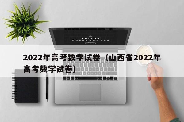 2022年高考数学试卷（山西省2022年高考数学试卷）