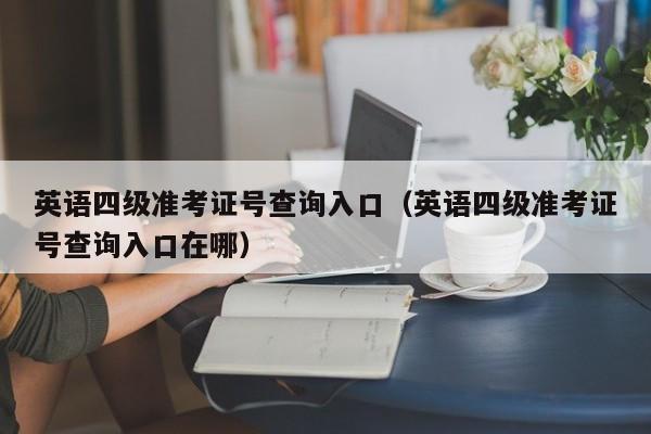 英语四级准考证号查询入口（英语四级准考证号查询入口在哪）