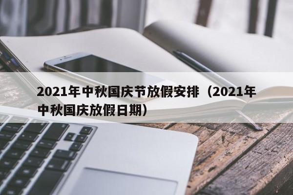 2021年中秋国庆节放假安排（2021年中秋国庆放假日期）