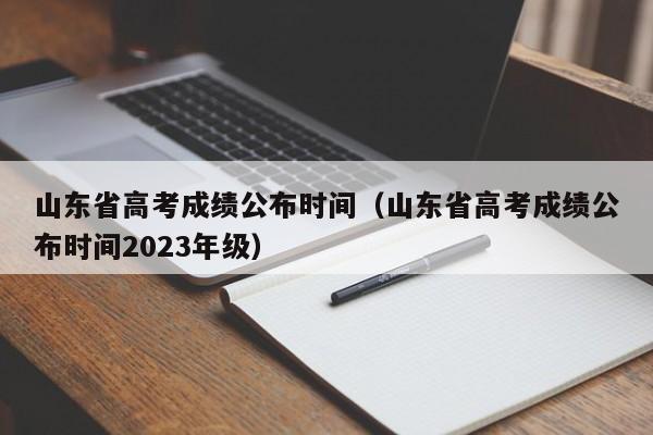 山东省高考成绩公布时间（山东省高考成绩公布时间2023年级）