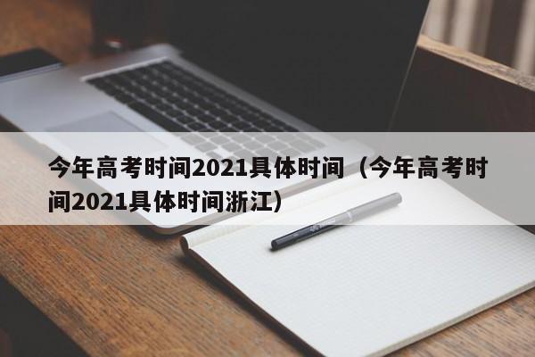 今年高考时间2021具体时间（今年高考时间2021具体时间浙江）