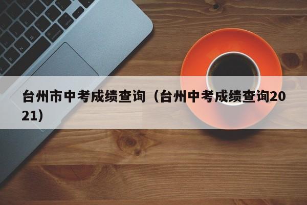 台州市中考成绩查询（台州中考成绩查询2021）
