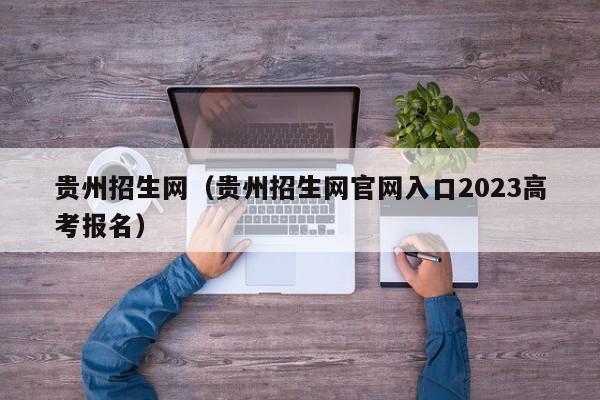 贵州招生网（贵州招生网官网入口2023高考报名）