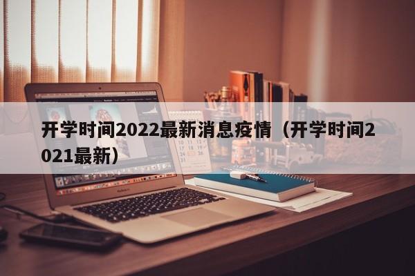 开学时间2022最新消息疫情（开学时间2021最新）