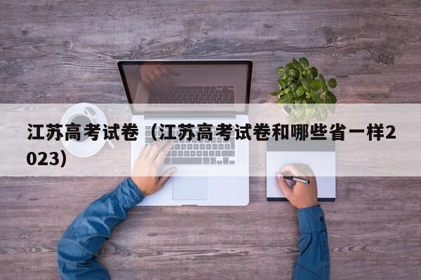 江苏高考试卷（江苏高考试卷和哪些省一样2023）