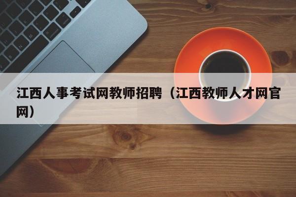 江西人事考试网教师招聘（江西教师人才网官网）