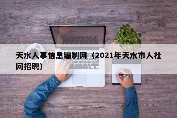 天水人事信息编制网（2021年天水市人社网招聘）