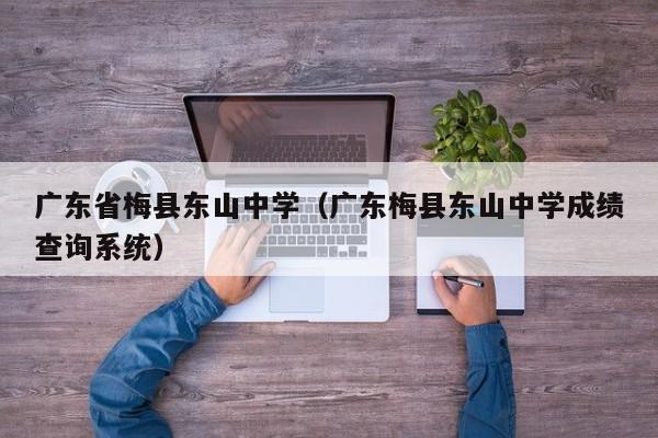 广东省梅县东山中学（广东梅县东山中学成绩查询系统）