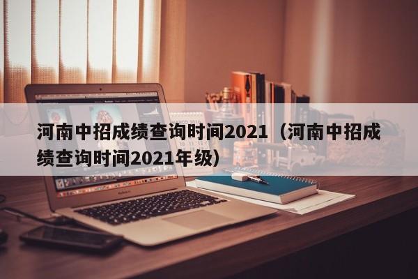 河南中招成绩查询时间2021（河南中招成绩查询时间2021年级）