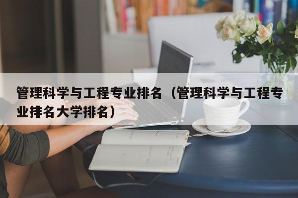 管理科学与工程专业排名（管理科学与工程专业排名大学排名）