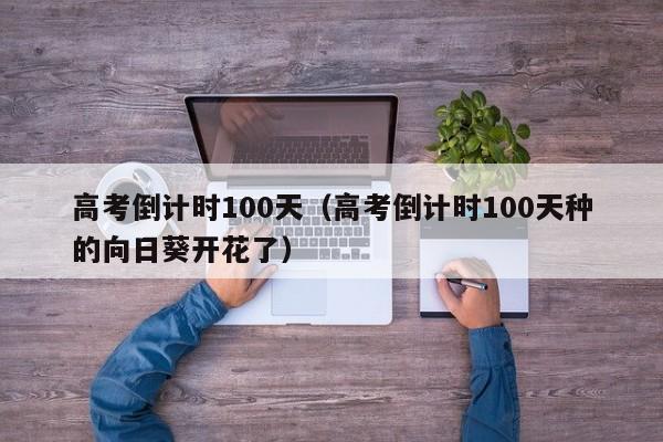 高考倒计时100天（高考倒计时100天种的向日葵开花了）