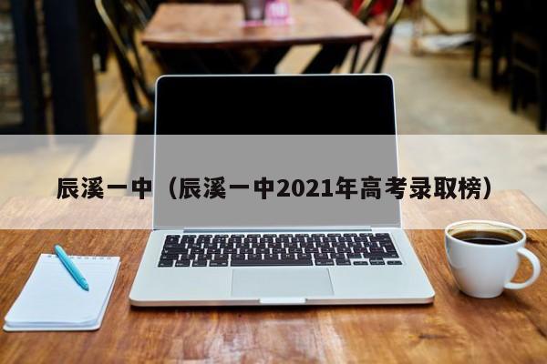 辰溪一中（辰溪一中2021年高考录取榜）