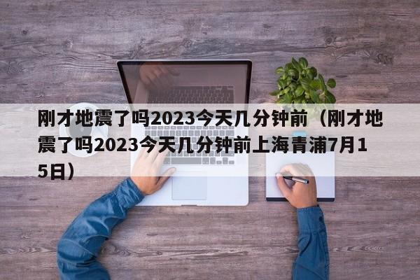 刚才地震了吗2023今天几分钟前（刚才地震了吗2023今天几分钟前上海青浦7月15日）