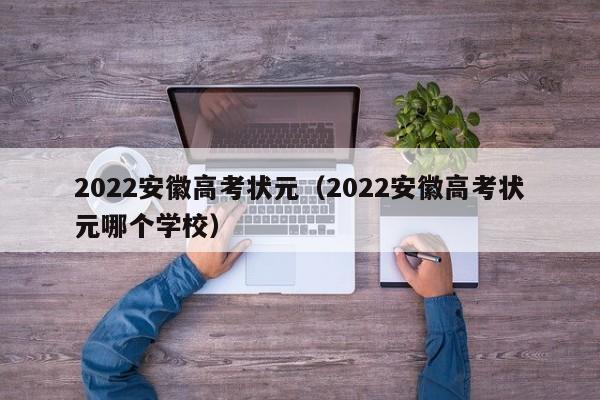 2022安徽高考状元（2022安徽高考状元哪个学校）