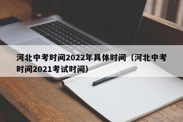 河北中考时间2022年具体时间（河北中考时间2021考试时间）