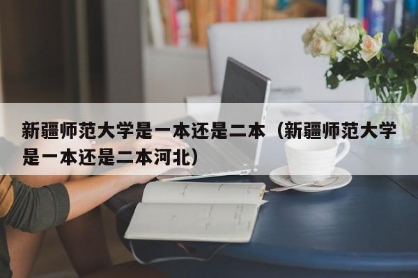  *** 师范大学是一本还是二本（ *** 师范大学是一本还是二本河北）