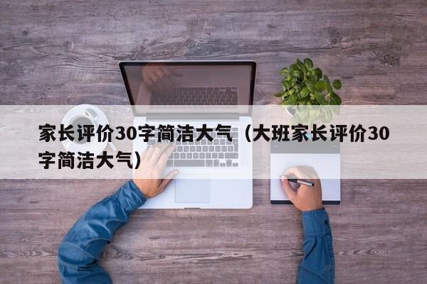 家长评价30字简洁大气（大班家长评价30字简洁大气）