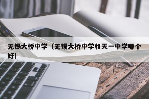 无锡大桥中学（无锡大桥中学和天一中学哪个好）