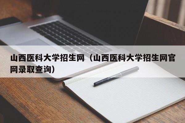 山西医科大学招生网（山西医科大学招生网官网录取查询）