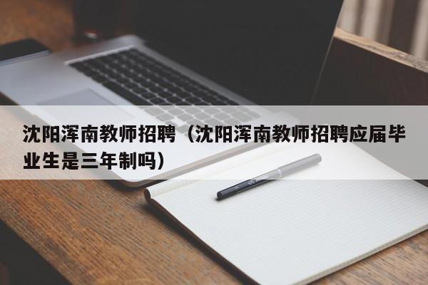 沈阳浑南教师招聘（沈阳浑南教师招聘应届毕业生是三年制吗）