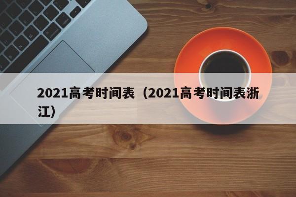 2021高考时间表（2021高考时间表浙江）