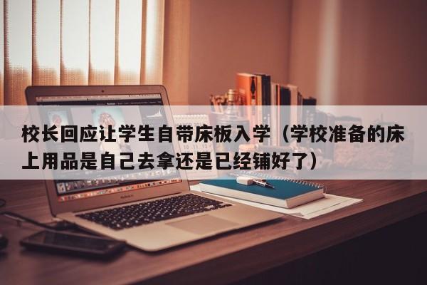 校长回应让学生自带床板入学（学校准备的床上用品是自己去拿还是已经铺好了）