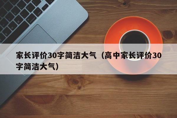 家长评价30字简洁大气（高中家长评价30字简洁大气）