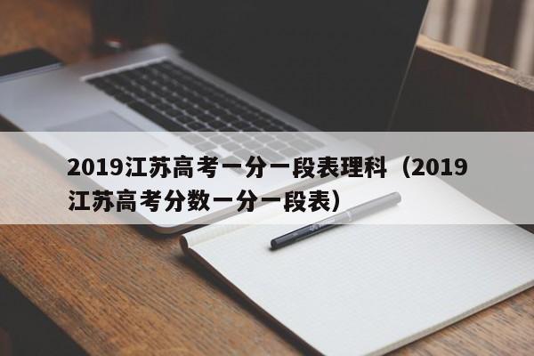 2019江苏高考一分一段表理科（2019江苏高考分数一分一段表）