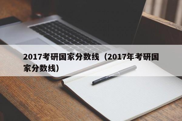 2017考研国家分数线（2017年考研国家分数线）