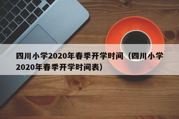 四川小学2020年春季开学时间（四川小学2020年春季开学时间表）