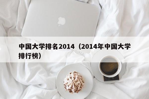 中国大学排名2014（2014年中国大学排行榜）