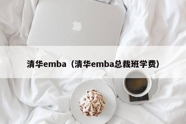 清华emba（清华emba总裁班学费）