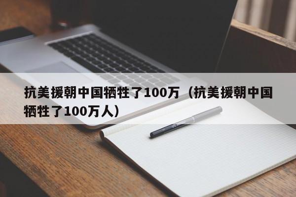 抗美援朝中国牺牲了100万（抗美援朝中国牺牲了100万人）