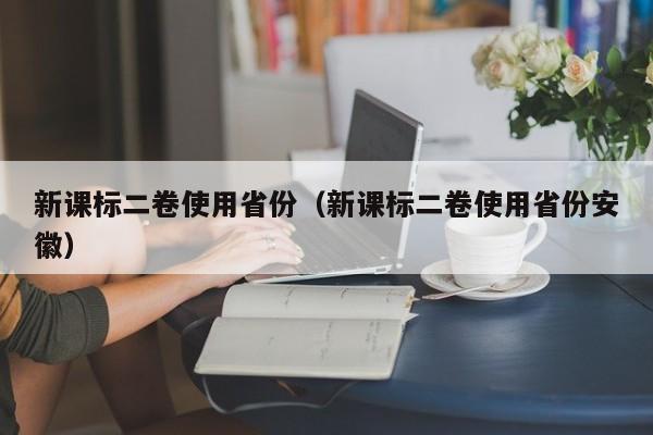 新课标二卷使用省份（新课标二卷使用省份安徽）