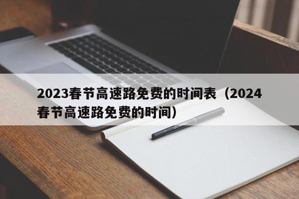 2023春节高速路免费的时间表（2024春节高速路免费的时间）