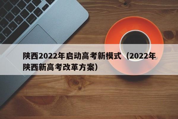 陕西2022年启动高考新模式（2022年陕西新高考改革方案）