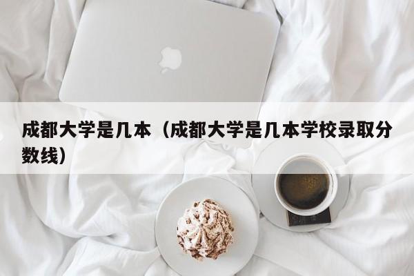 成都大学是几本（成都大学是几本学校录取分数线）