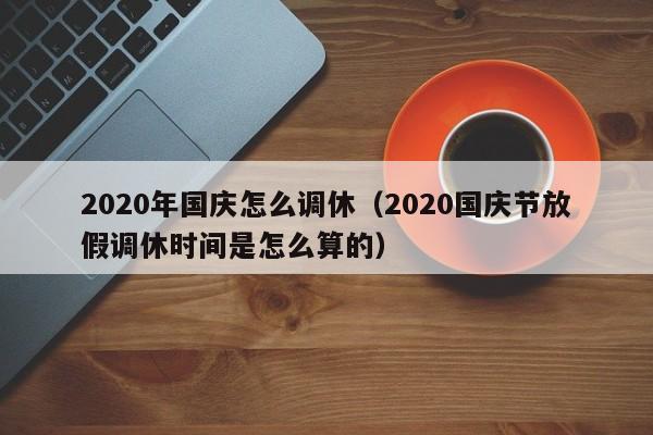 2020年国庆怎么调休（2020国庆节放假调休时间是怎么算的）