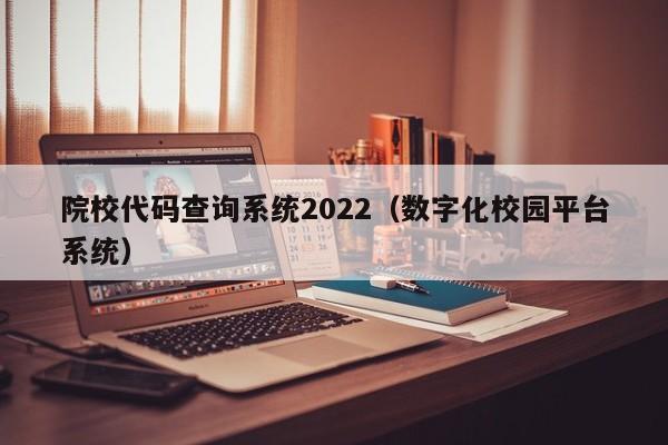 院校代码查询系统2022（数字化校园平台系统）