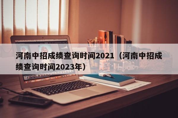 河南中招成绩查询时间2021（河南中招成绩查询时间2023年）