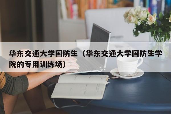 华东交通大学国防生（华东交通大学国防生学院的专用训练场）