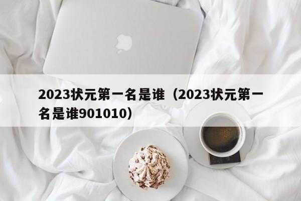 2023状元第一名是谁（2023状元第一名是谁901010）