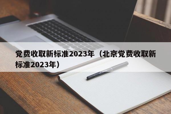 党费收取新标准2023年（北京党费收取新标准2023年）